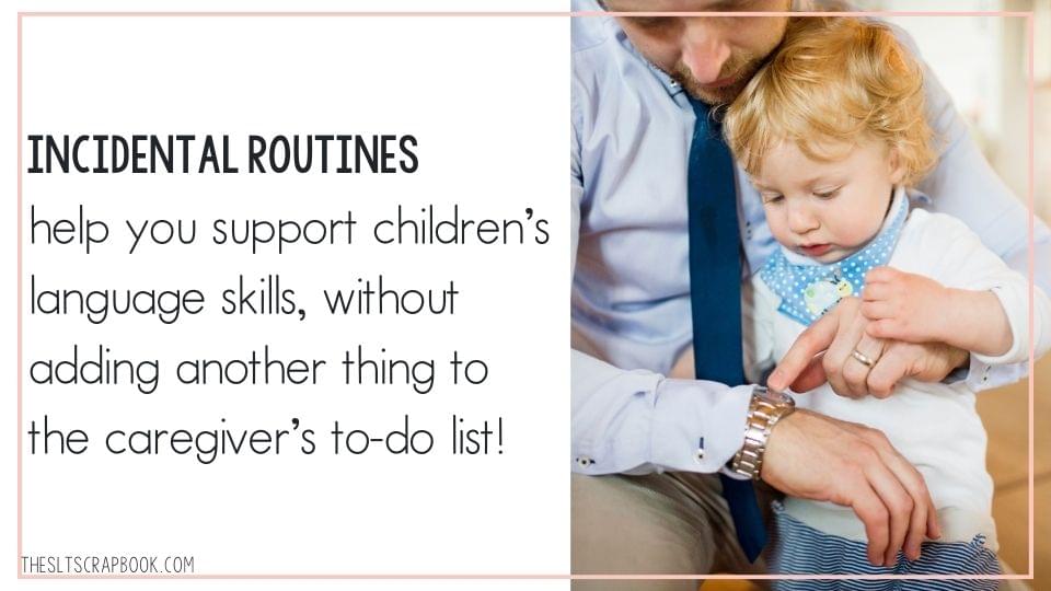 Text reads "Incidental routines help you support children's language skills, without adding another thing to the caregiver's to do list!"
On the right is a picture of a father and his child looking at his watch together.